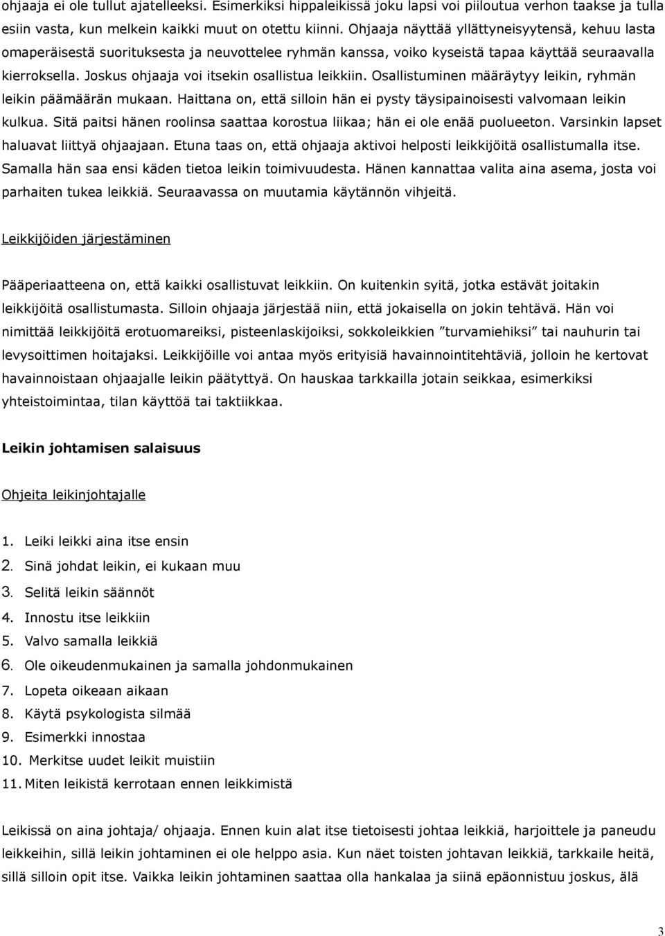 Joskus ohjaaja voi itsekin osallistua leikkiin. Osallistuminen määräytyy leikin, ryhmän leikin päämäärän mukaan. Haittana on, että silloin hän ei pysty täysipainoisesti valvomaan leikin kulkua.