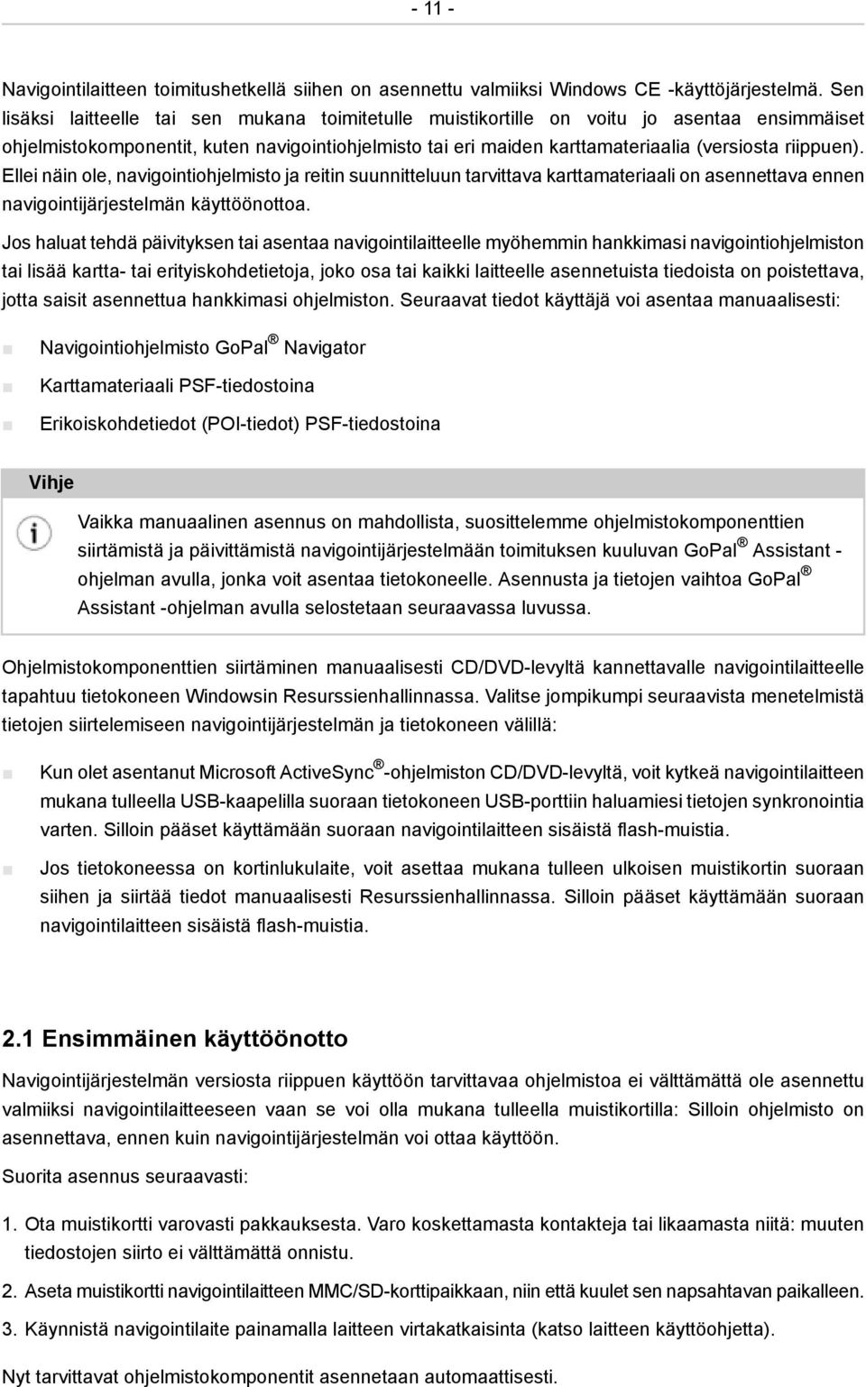 riippuen). Ellei näin ole, navigointiohjelmisto ja reitin suunnitteluun tarvittava karttamateriaali on asennettava ennen navigointijärjestelmän käyttöönottoa.