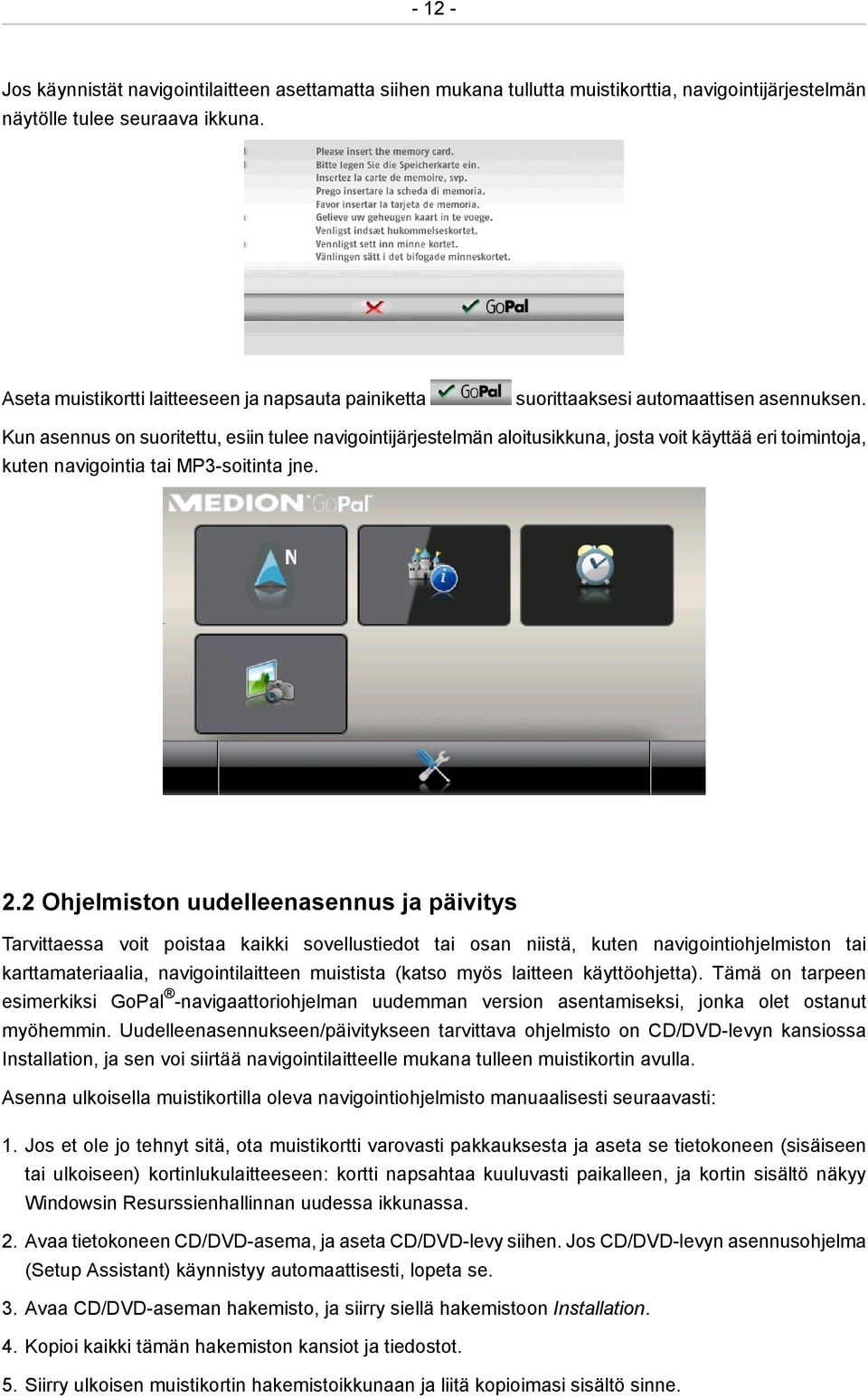 Kun asennus on suoritettu, esiin tulee navigointijärjestelmän aloitusikkuna, josta voit käyttää eri toimintoja, kuten navigointia tai MP3-soitinta jne. 2.