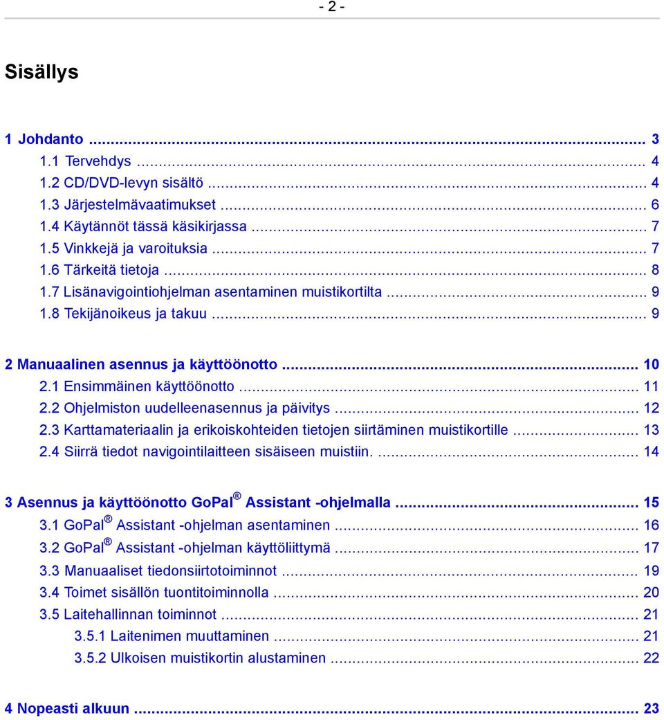 2 Ohjelmiston uudelleenasennus ja päivitys... 12 2.3 Karttamateriaalin ja erikoiskohteiden tietojen siirtäminen muistikortille... 13 2.4 Siirrä tiedot navigointilaitteen sisäiseen muistiin.