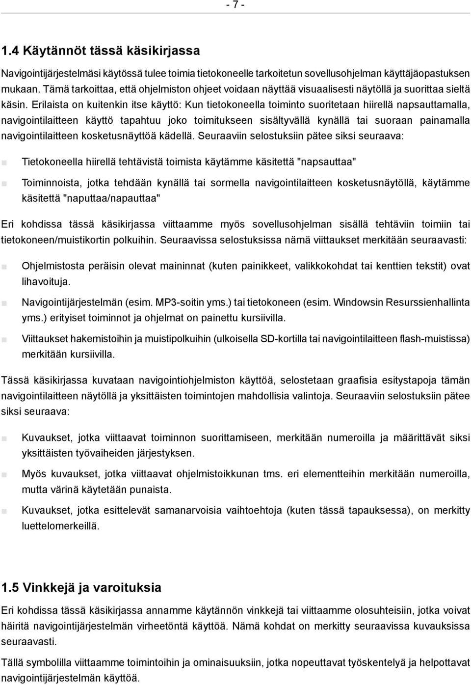 Erilaista on kuitenkin itse käyttö: Kun tietokoneella toiminto suoritetaan hiirellä napsauttamalla, navigointilaitteen käyttö tapahtuu joko toimitukseen sisältyvällä kynällä tai suoraan painamalla