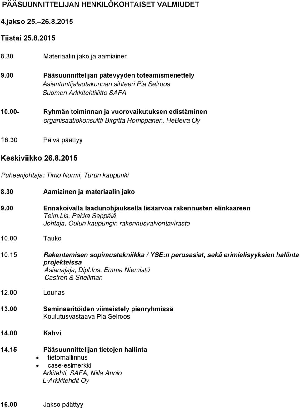 00- Ryhmän toiminnan ja vuorovaikutuksen edistäminen organisaatiokonsultti Birgitta Romppanen, HeBeira Oy 16.30 Päivä päättyy Keskiviikko 26.8.2015 Puheenjohtaja: Timo Nurmi, Turun kaupunki 8.