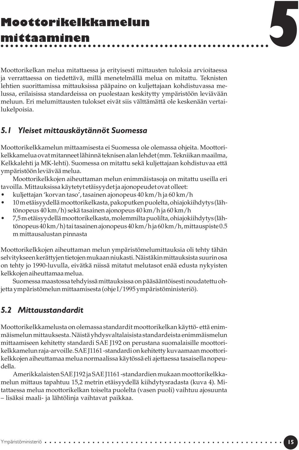 Eri melumittausten tulokset eivät siis välttämättä ole keskenään vertailukelpoisia. 5.1 Yleiset mittauskäytännöt Suomessa Moottorikelkkamelun mittaamisesta ei Suomessa ole olemassa ohjeita.