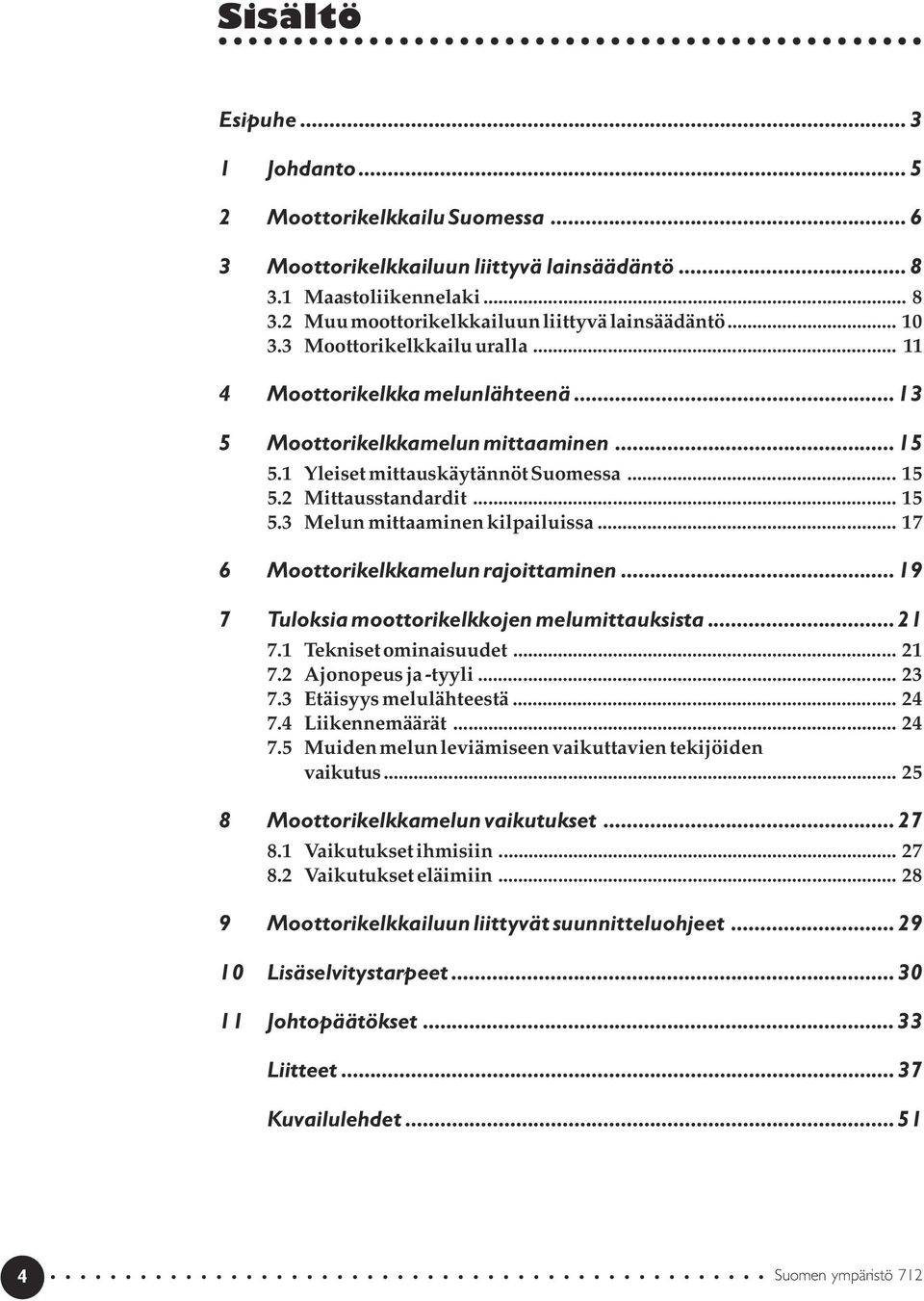 .. 17 6 Moottorikelkkamelun rajoittaminen...19 7 Tuloksia moottorikelkkojen melumittauksista...21 7.1 Tekniset ominaisuudet... 21 7.2 Ajonopeus ja -tyyli... 23 7.3 Etäisyys melulähteestä... 24 7.