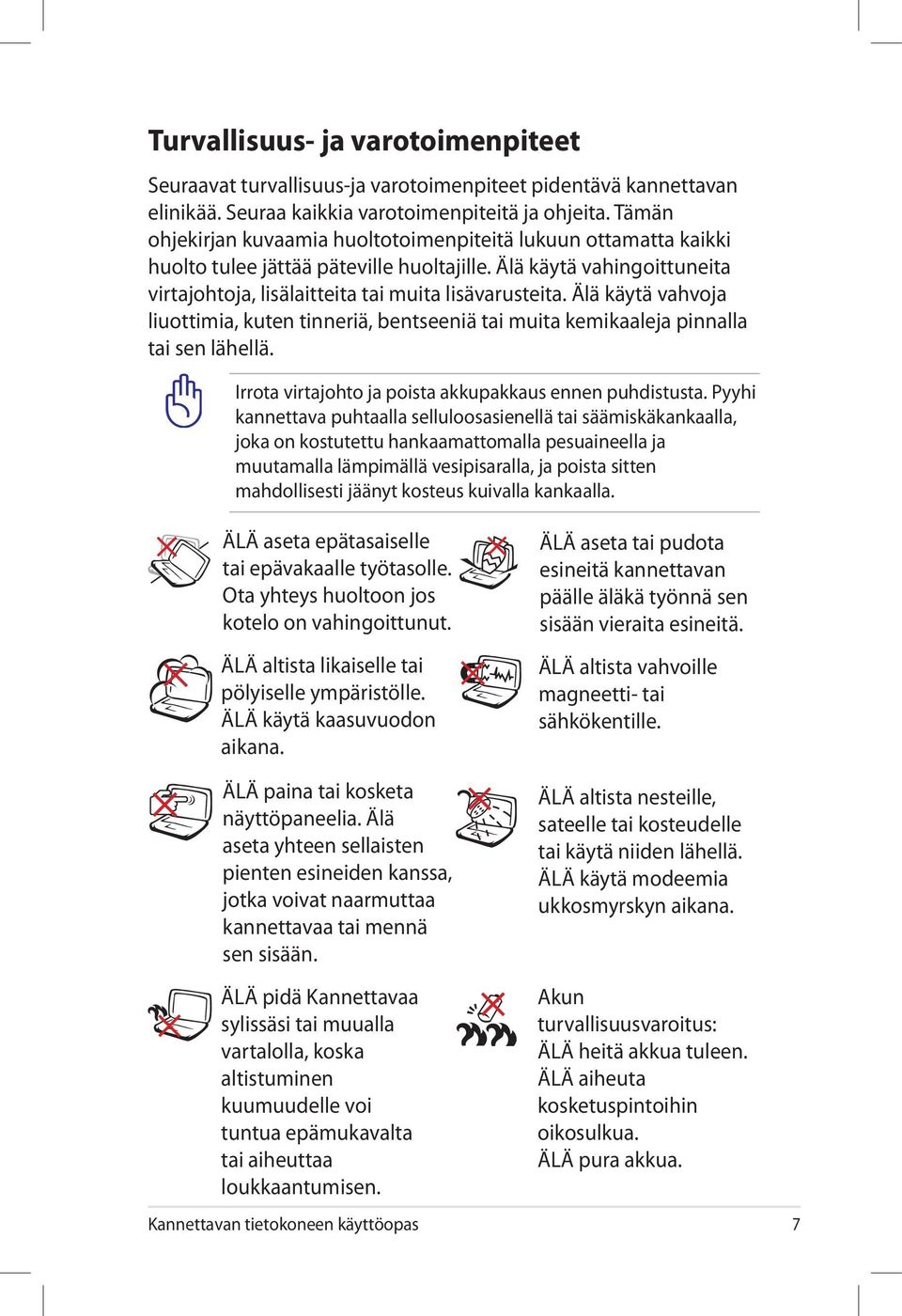 Älä käytä vahvoja liuottimia, kuten tinneriä, bentseeniä tai muita kemikaaleja pinnalla tai sen lähellä. Irrota virtajohto ja poista akkupakkaus ennen puhdistusta.