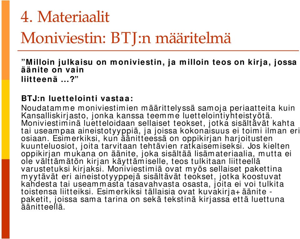 Moniviestiminä luetteloidaan sellaiset teokset, jotka sisältävät kahta tai useampaa aineistotyyppiä, ja joissa kokonaisuus ei toimi ilman eri osiaan.