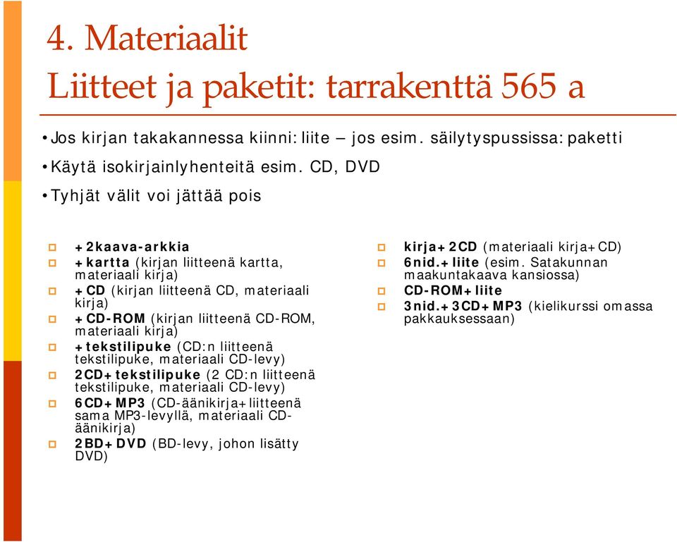 materiaali kirja) +tekstilipuke (CD:n liitteenä tekstilipuke, materiaali CD-levy) 2CD+tekstilipuke (2 CD:n liitteenä tekstilipuke, materiaali CD-levy) 6CD+MP3 (CD-äänikirja+liitteenä sama