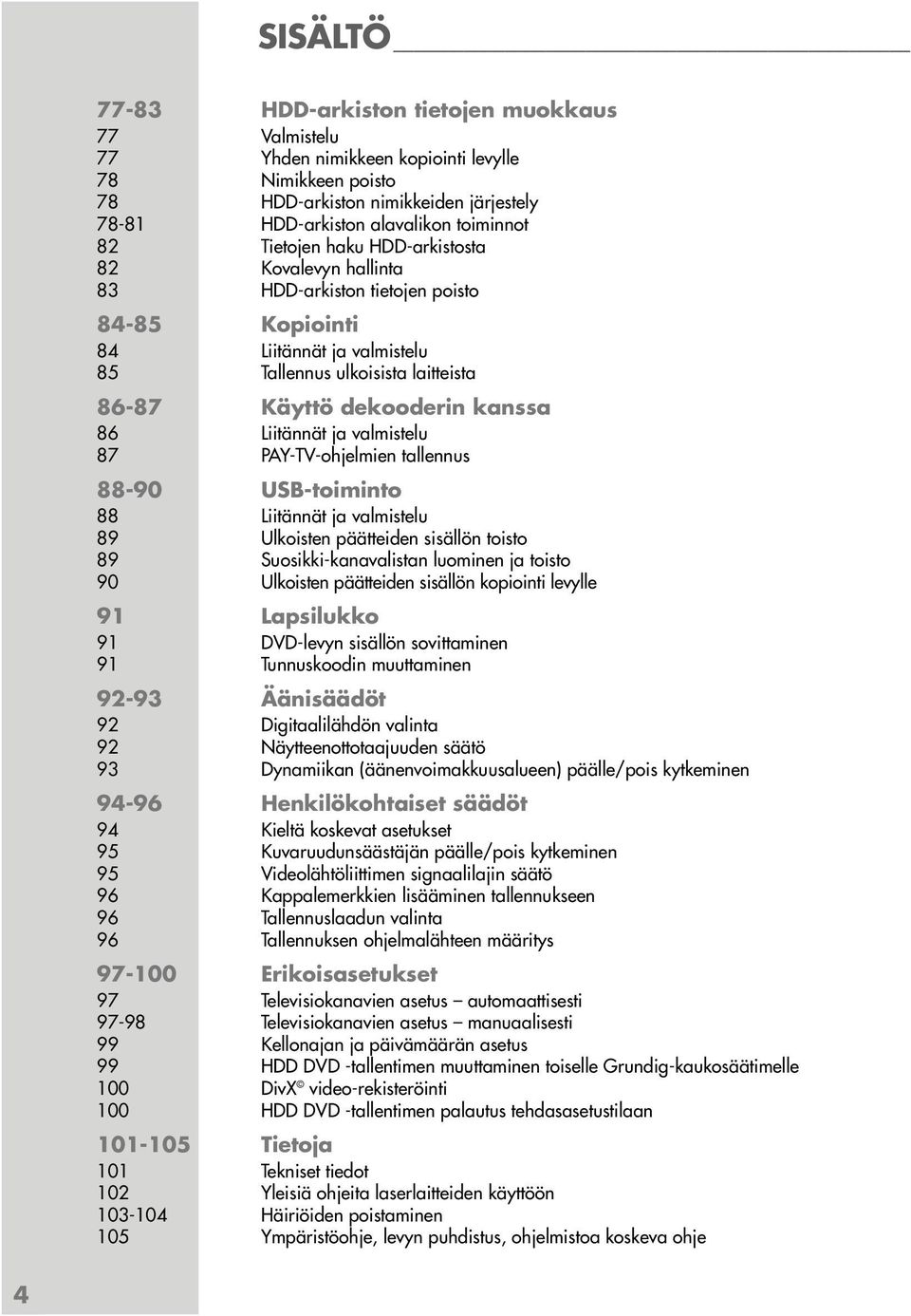 Liitännät ja valmistelu 87 PAY-TV-ohjelmien tallennus 88-90 UB-toiminto 88 Liitännät ja valmistelu 89 Ulkoisten päätteiden sisällön toisto 89 uosikki-kanavalistan luominen ja toisto 90 Ulkoisten