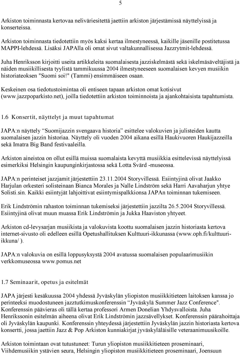 Juha Henriksson kirjoitti useita artikkeleita suomalaisesta jazziskelmästä sekä iskelmäsäveltäjistä ja näiden musiikillisesta tyylistä tammikuussa 2004 ilmestyneeseen suomalaisen kevyen musiikin