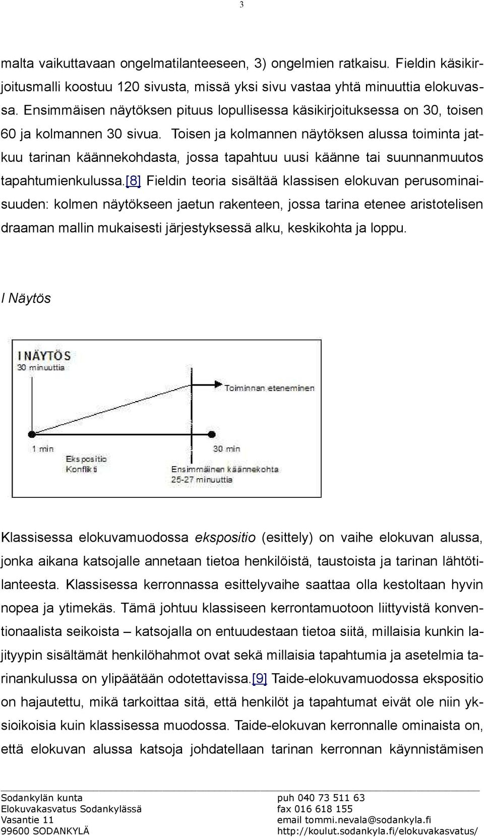 Toisen ja kolmannen näytöksen alussa toiminta jatkuu tarinan käännekohdasta, jossa tapahtuu uusi käänne tai suunnanmuutos tapahtumienkulussa.