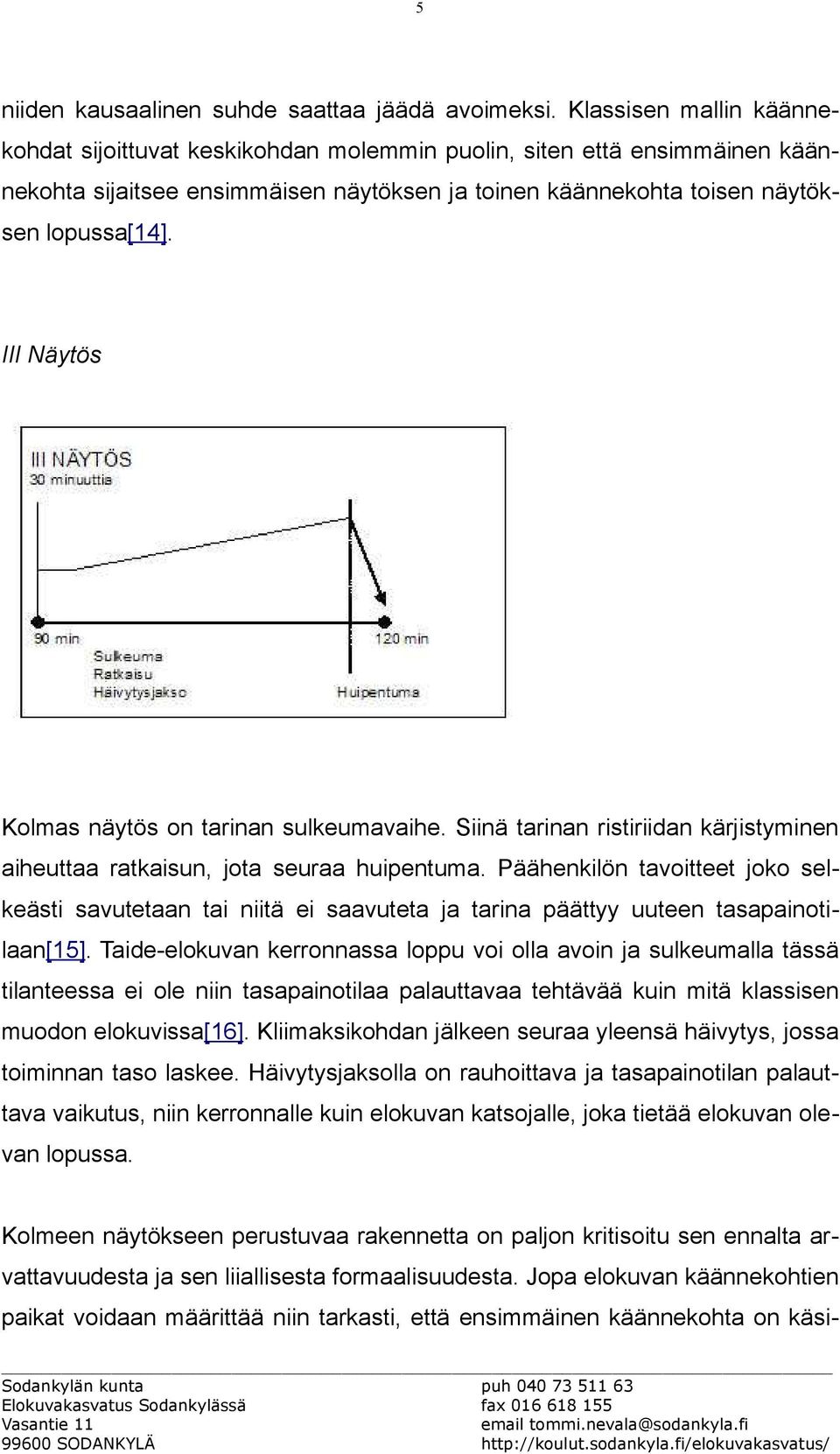 III Näytös Kolmas näytös on tarinan sulkeumavaihe. Siinä tarinan ristiriidan kärjistyminen aiheuttaa ratkaisun, jota seuraa huipentuma.