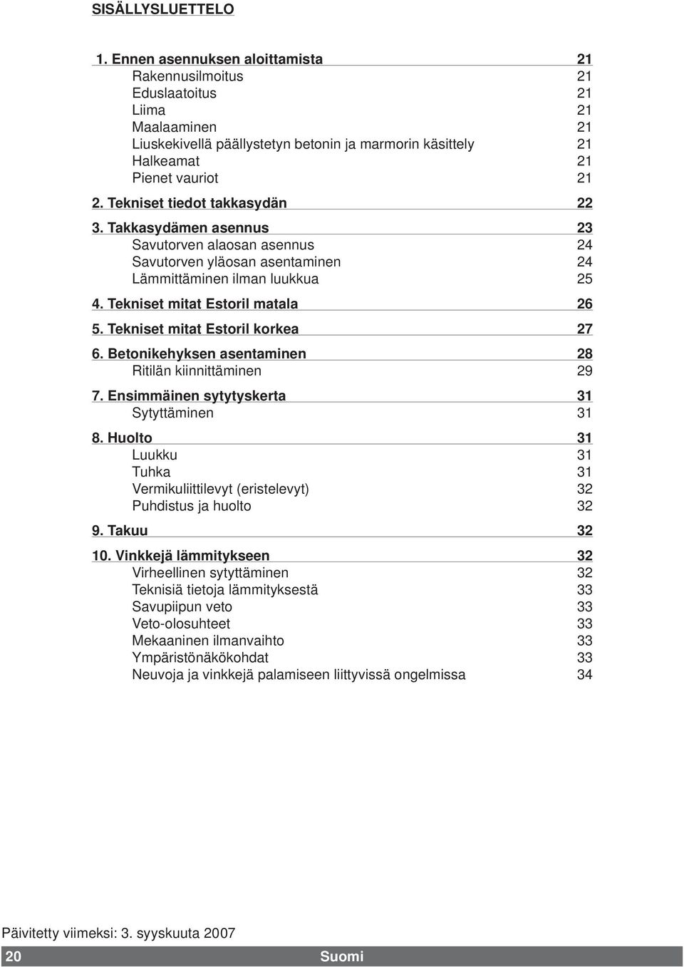 Tekniset tiedot takkasydän 22 3. Takkasydämen asennus 23 Savutorven alaosan asennus 24 Savutorven yläosan asentaminen 24 Lämmittäminen ilman luukkua 25 4. Tekniset mitat Estoril matala 26 5.