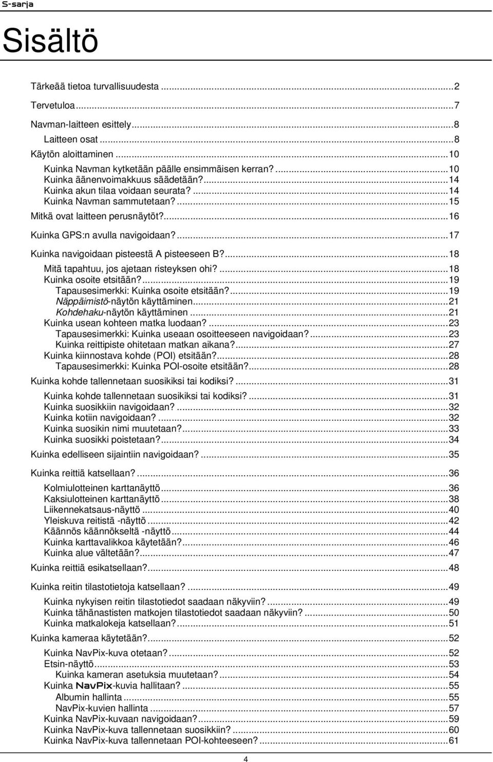 ...17 Kuinka navigoidaan pisteestä A pisteeseen B?...18 Mitä tapahtuu, jos ajetaan risteyksen ohi?...18 Kuinka osoite etsitään?...19 Tapausesimerkki: Kuinka osoite etsitään?