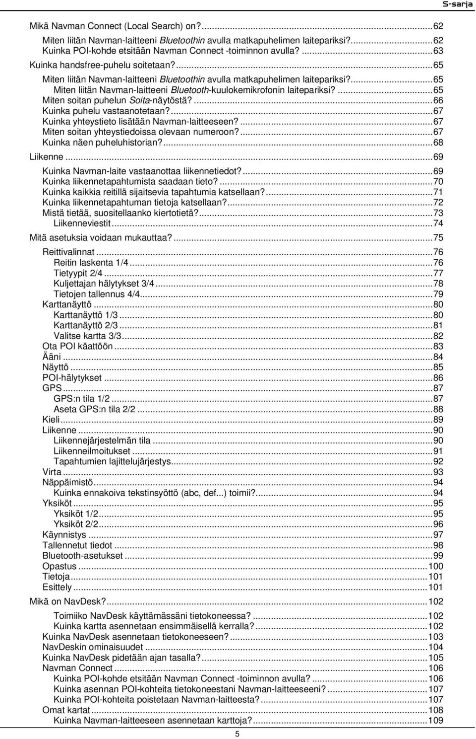 ...65 Miten soitan puhelun Soita-näytöstä?...66 Kuinka puhelu vastaanotetaan?...67 Kuinka yhteystieto lisätään Navman-laitteeseen?...67 Miten soitan yhteystiedoissa olevaan numeroon?