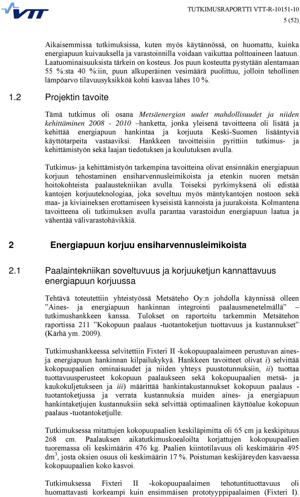 Jos puun kosteutta pystytään alentamaan 55 %:sta 40 %:iin, puun alkuperäinen vesimäärä puolittuu, jolloin tehollinen lämpöarvo tilavuusyksikköä kohti kasvaa lähes 10