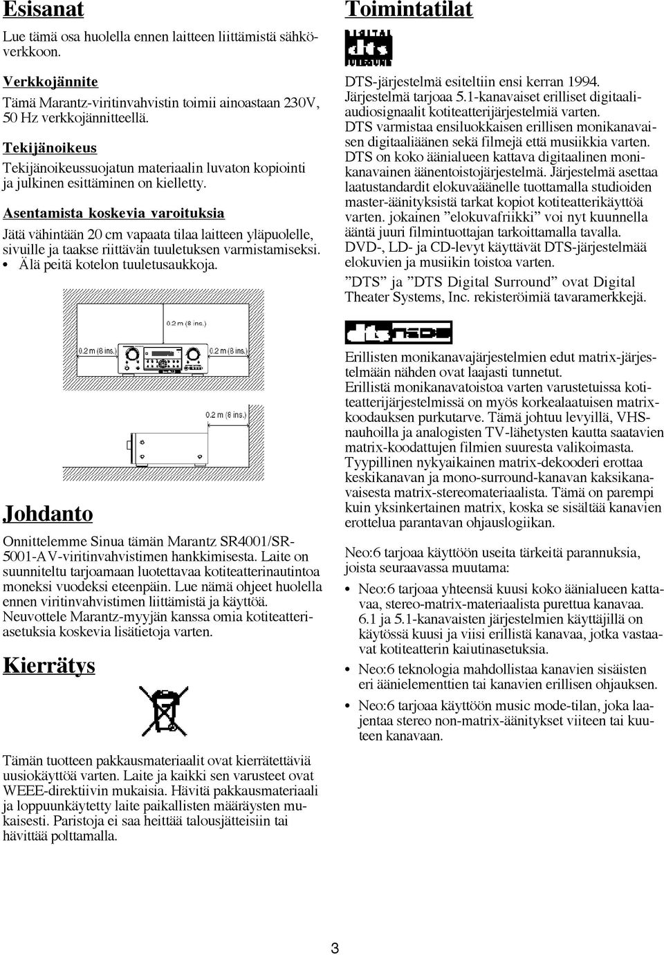 Asentamista koskevia varoituksia Jätä vähintään 20 cm vapaata tilaa laitteen yläpuolelle, sivuille ja taakse riittävän tuuletuksen varmistamiseksi. Älä peitä kotelon tuuletusaukkoja.