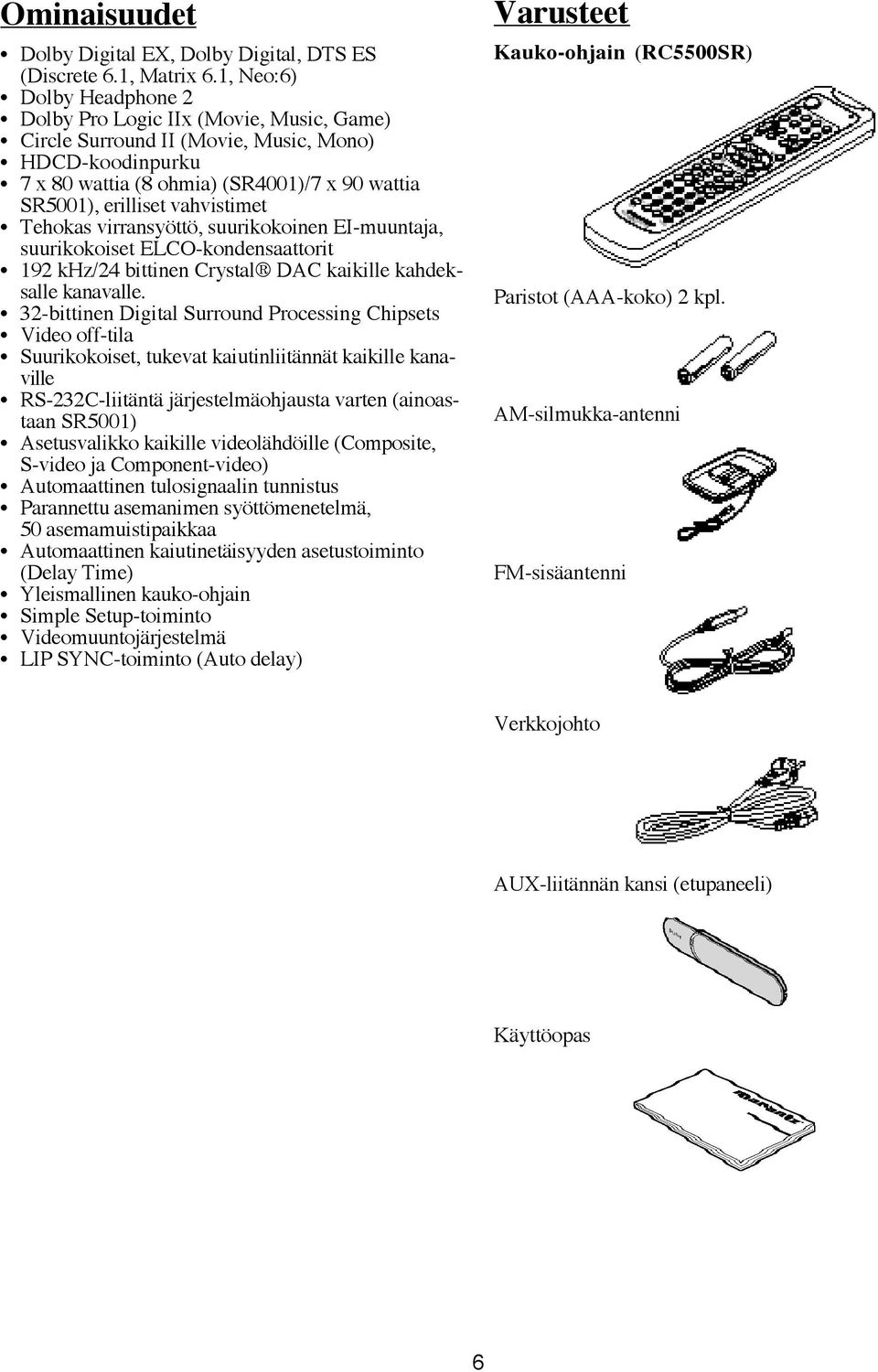 vahvistimet Tehokas virransyöttö, suurikokoinen EI-muuntaja, suurikokoiset ELCO-kondensaattorit 192 khz/24 bittinen Crystal DAC kaikille kahdeksalle kanavalle.