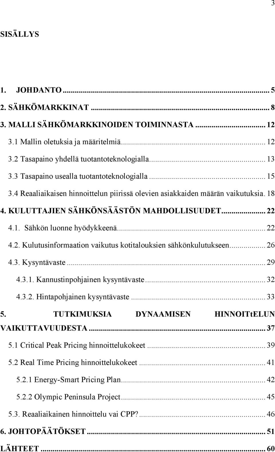 .. 22 4.2. Kulutusinformaation vaikutus kotitalouksien sähkönkulutukseen... 26 4.3. Kysyntävaste... 29 4.3.1. Kannustinpohjainen kysyntävaste... 32 4.3.2. Hintapohjainen kysyntävaste... 33 5.