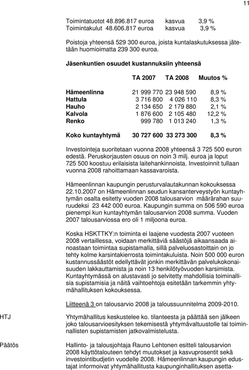 480 12,2 % Renko 999 780 1 013 240 1,3 % Koko kuntayhtymä 30 727 600 33 273 300 8,3 % Investointeja suoritetaan vuonna 2008 yhteensä 3 725 500 euron edestä. Peruskorjausten osuus on noin 3 milj.