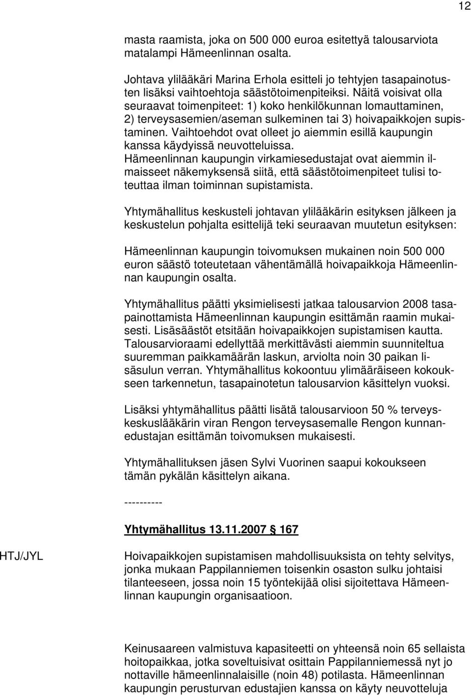 Näitä voisivat olla seuraavat toimenpiteet: 1) koko henkilökunnan lomauttaminen, 2) terveysasemien/aseman sulkeminen tai 3) hoivapaikkojen supistaminen.