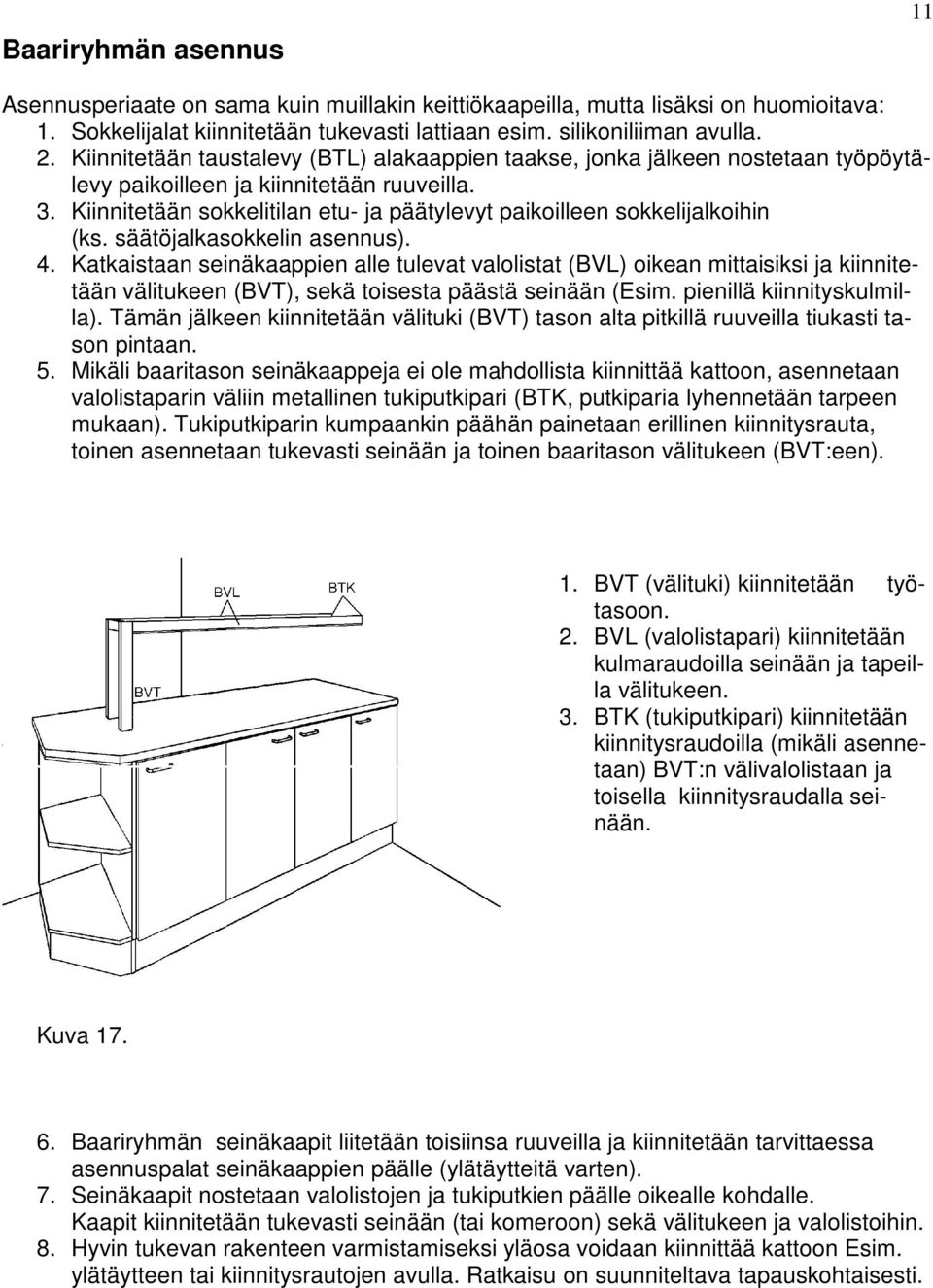 Kiinnitetään sokkelitilan etu- ja päätylevyt paikoilleen sokkelijalkoihin (ks. säätöjalkasokkelin asennus). 4.