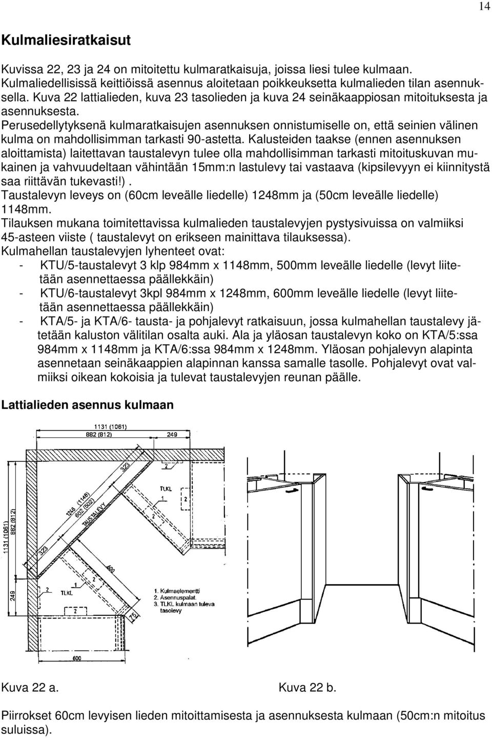 Perusedellytyksenä kulmaratkaisujen asennuksen onnistumiselle on, että seinien välinen kulma on mahdollisimman tarkasti 90-astetta.