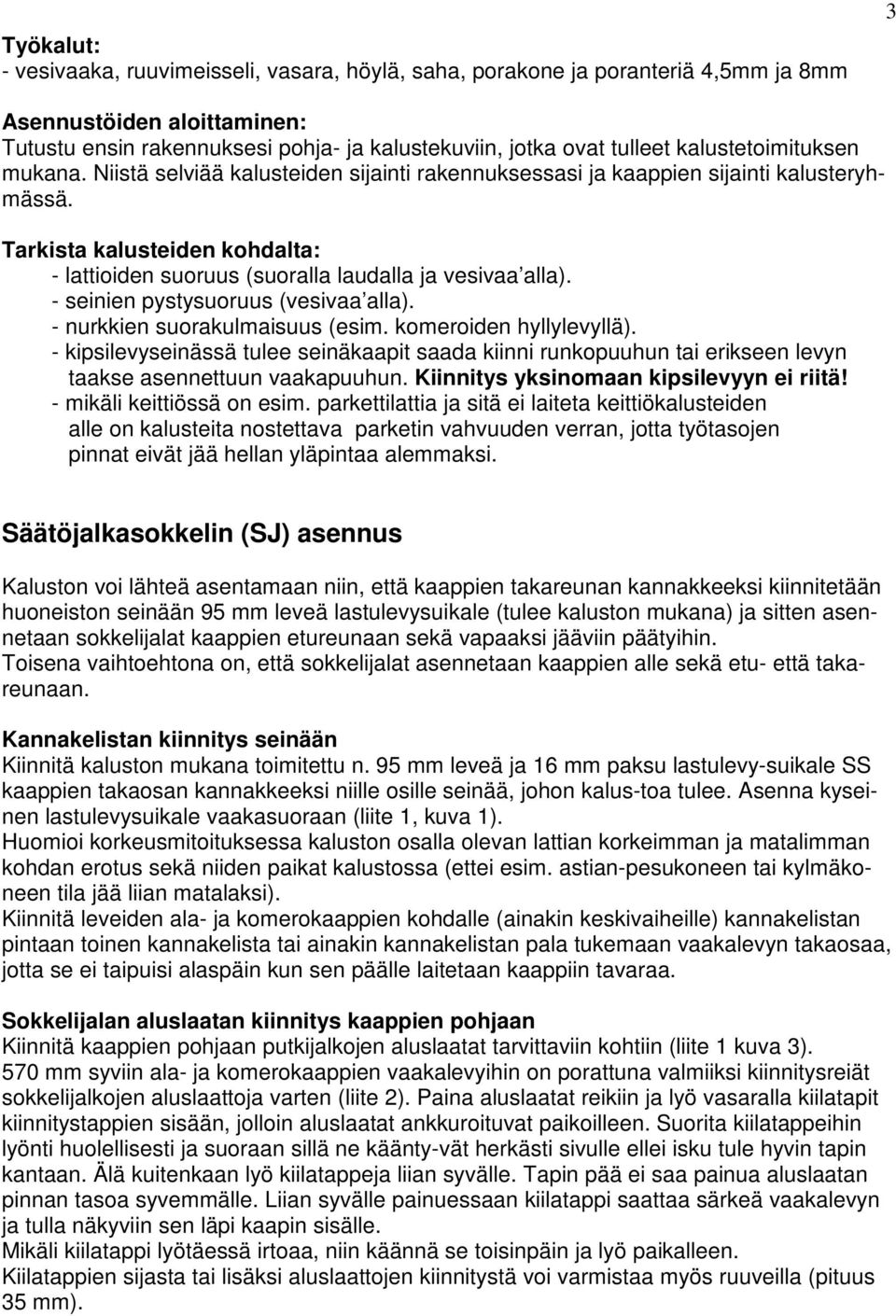 Tarkista kalusteiden kohdalta: - lattioiden suoruus (suoralla laudalla ja vesivaa alla). - seinien pystysuoruus (vesivaa alla). - nurkkien suorakulmaisuus (esim. komeroiden hyllylevyllä).