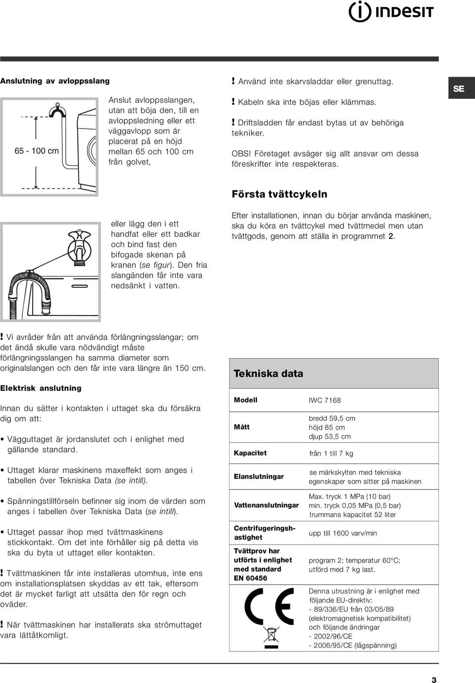 Företaget avsäger sig allt ansvar om dessa föreskrifter inte respekteras. SE eller lägg den i ett handfat eller ett badkar och bind fast den bifogade skenan på kranen (se figur).