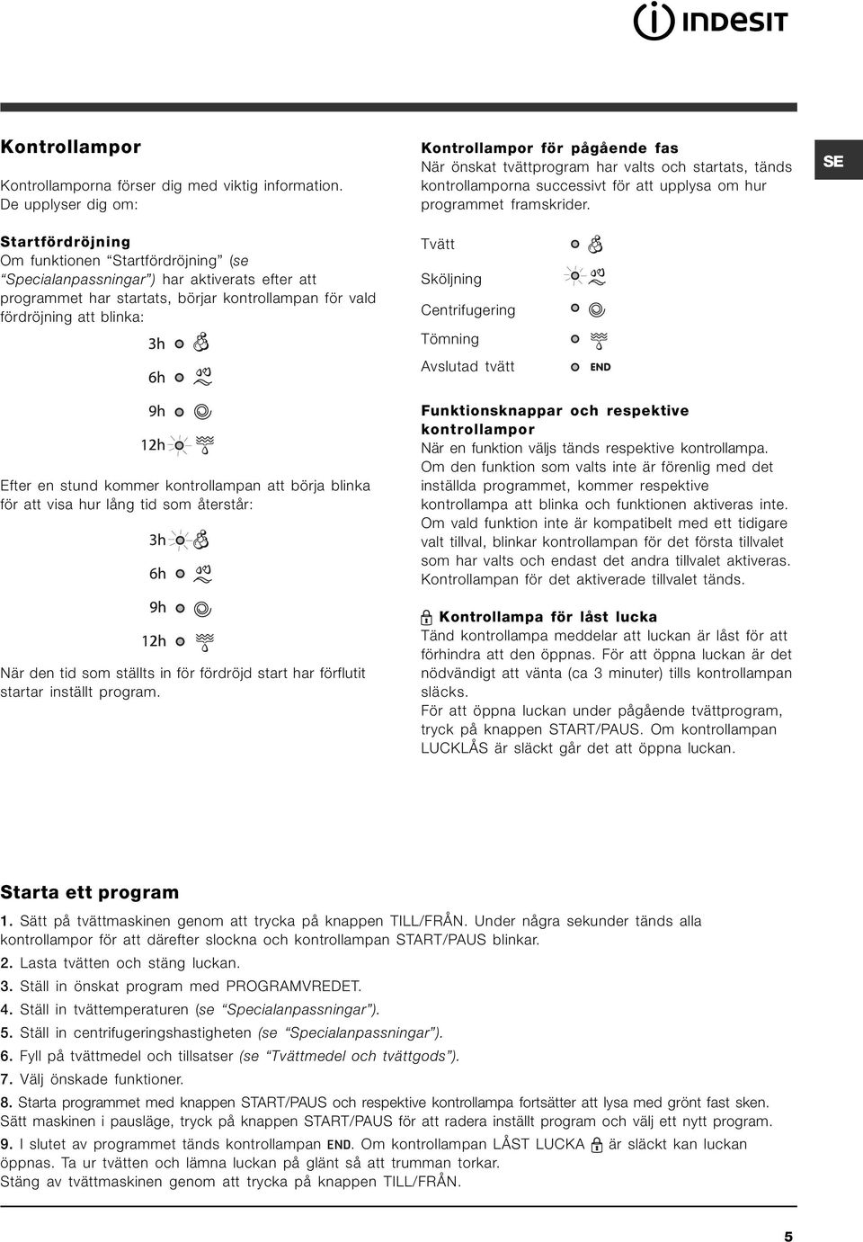 Kontrollampor för pågående fas När önskat tvättprogram har valts och startats, tänds kontrollamporna successivt för att upplysa om hur programmet framskrider.