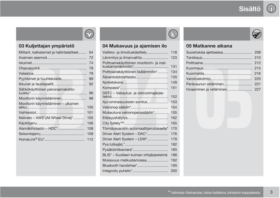 .. 89 Äänentoistolaitteisto... 135 Ikkunat ja taustapeilit... 92 Ajotietokone... 149 Sähkökäyttöinen panoraamakattoluukku*... 96 DSTC Vakautus- ja vetovoimajärjes- Kompassi*.