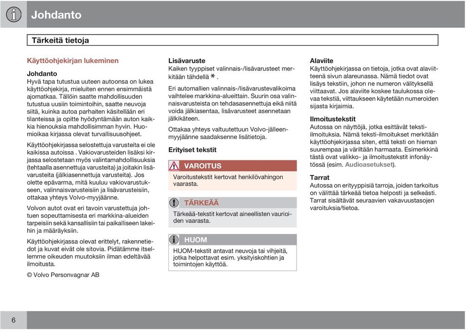 hyvin. Huomioikaa kirjassa olevat turvallisuusohjeet. Käyttöohjekirjassa selostettuja varusteita ei ole kaikissa autoissa.