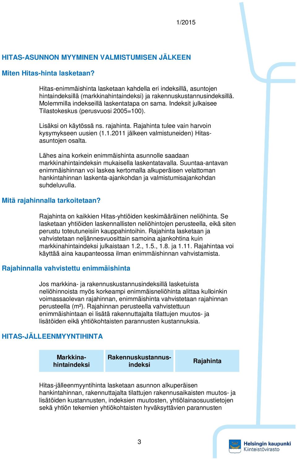 Indeksit julkaisee Tilastokeskus (perusvuosi 2005=100). Lisäksi on käytössä ns. rajahinta. Rajahinta tulee vain harvoin kysymykseen uusien (1.1.2011 jälkeen valmistuneiden) Hitasasuntojen osalta.