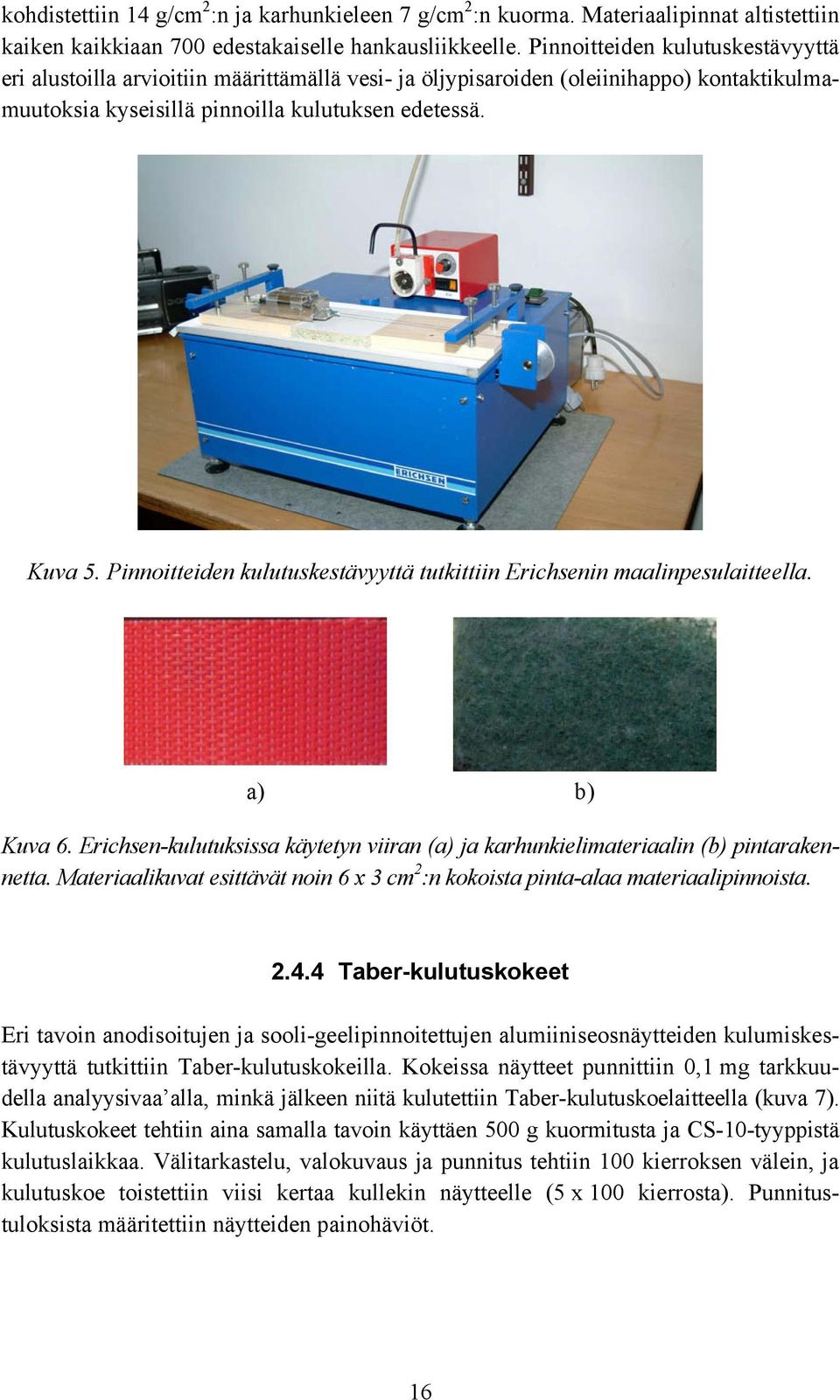 Pinnoitteiden kulutuskestävyyttä tutkittiin Erichsenin maalinpesulaitteella. a) b) Kuva 6. Erichsen-kulutuksissa käytetyn viiran (a) ja karhunkielimateriaalin (b) pintarakennetta.