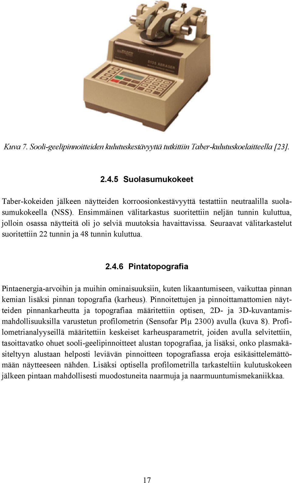 Ensimmäinen välitarkastus suoritettiin neljän tunnin kuluttua, jolloin osassa näytteitä oli jo selviä muutoksia havaittavissa. Seuraavat välitarkastelut suoritettiin 22 tunnin ja 48 tunnin kuluttua.