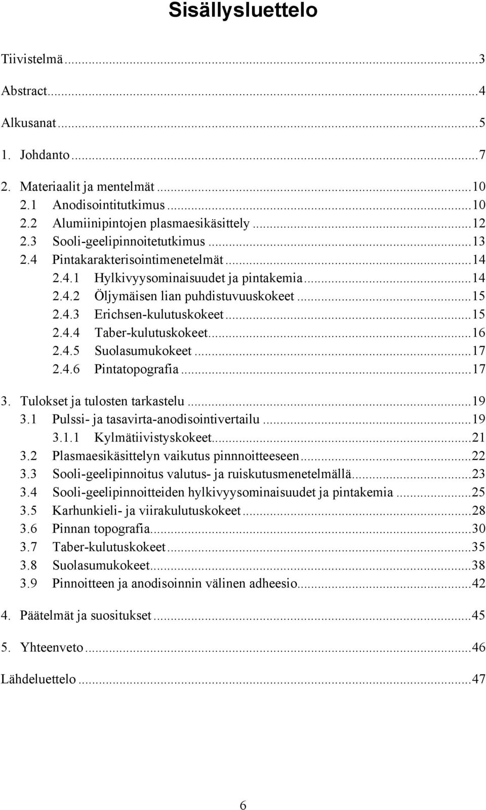 ..15 2.4.4 Taber-kulutuskokeet...16 2.4.5 Suolasumukokeet...17 2.4.6 Pintatopografia...17 3. Tulokset ja tulosten tarkastelu...19 3.1 Pulssi- ja tasavirta-anodisointivertailu...19 3.1.1 Kylmätiivistyskokeet.