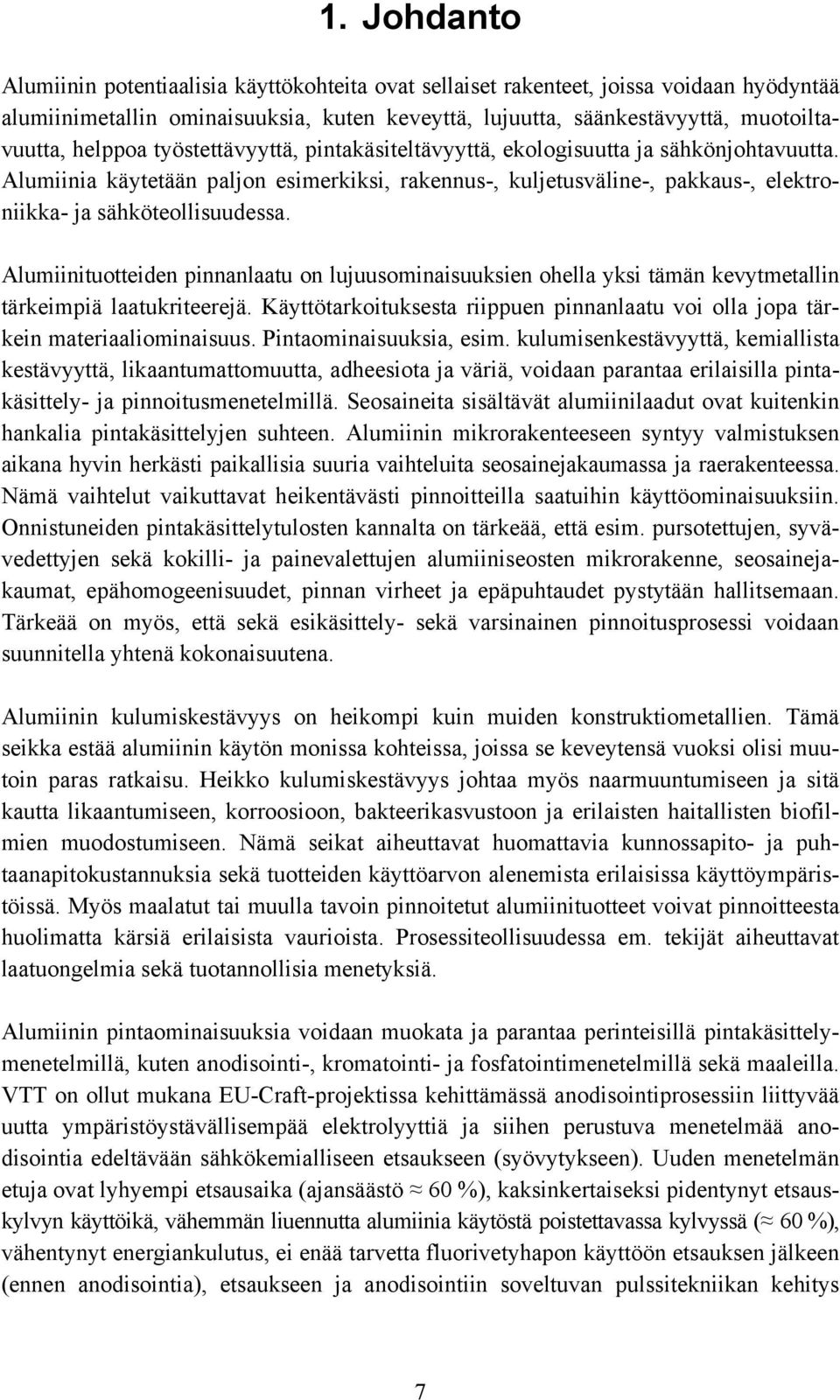 Alumiinituotteiden pinnanlaatu on lujuusominaisuuksien ohella yksi tämän kevytmetallin tärkeimpiä laatukriteerejä. Käyttötarkoituksesta riippuen pinnanlaatu voi olla jopa tärkein materiaaliominaisuus.