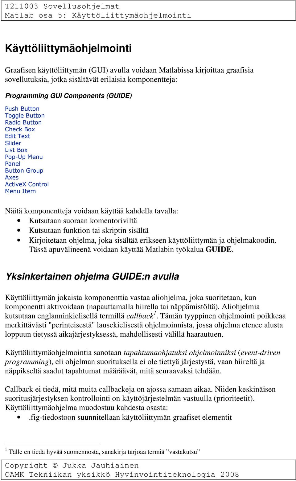 Kutsutaan suoraan komentoriviltä Kutsutaan funktion tai skriptin sisältä Kirjoitetaan ohjelma, joka sisältää erikseen käyttöliittymän ja ohjelmakoodin.