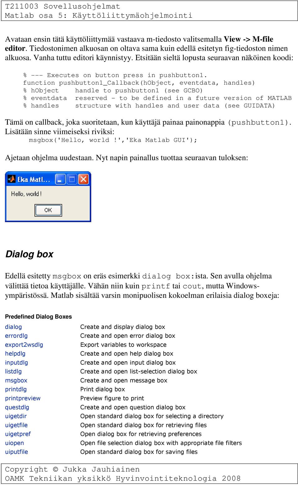 function pushbutton1_callback(hobject, eventdata, handles) % hobject handle to pushbutton1 (see GCBO) Tämä on callback, joka suoritetaan, kun käyttäjä painaa painonappia (pushbutton1).