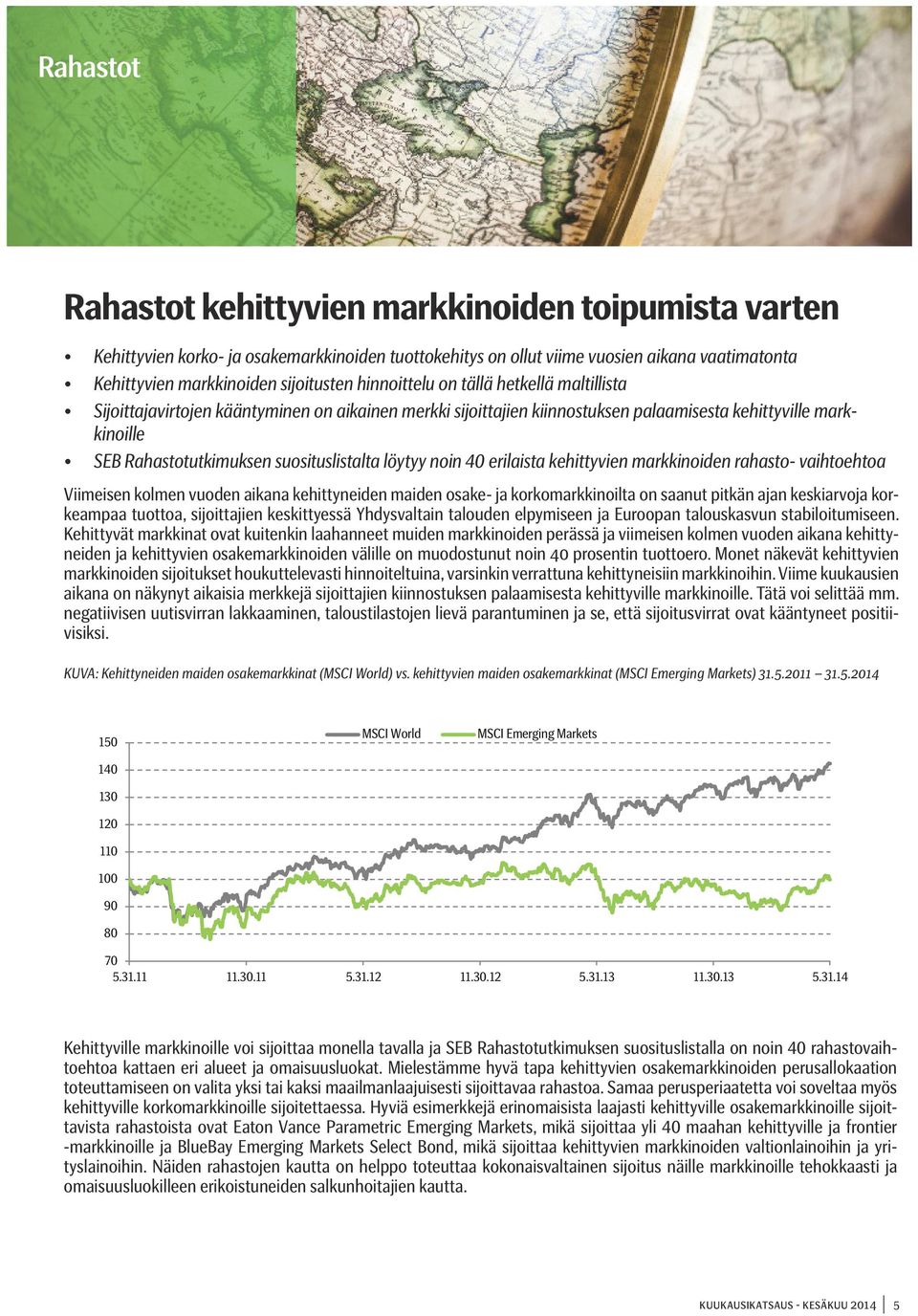 löytyy noin 40 erilaista kehittyvien markkinoiden rahasto- vaihtoehtoa Viimeisen kolmen vuoden aikana kehittyneiden maiden osake- ja korkomarkkinoilta on saanut pitkän ajan keskiarvoja korkeampaa