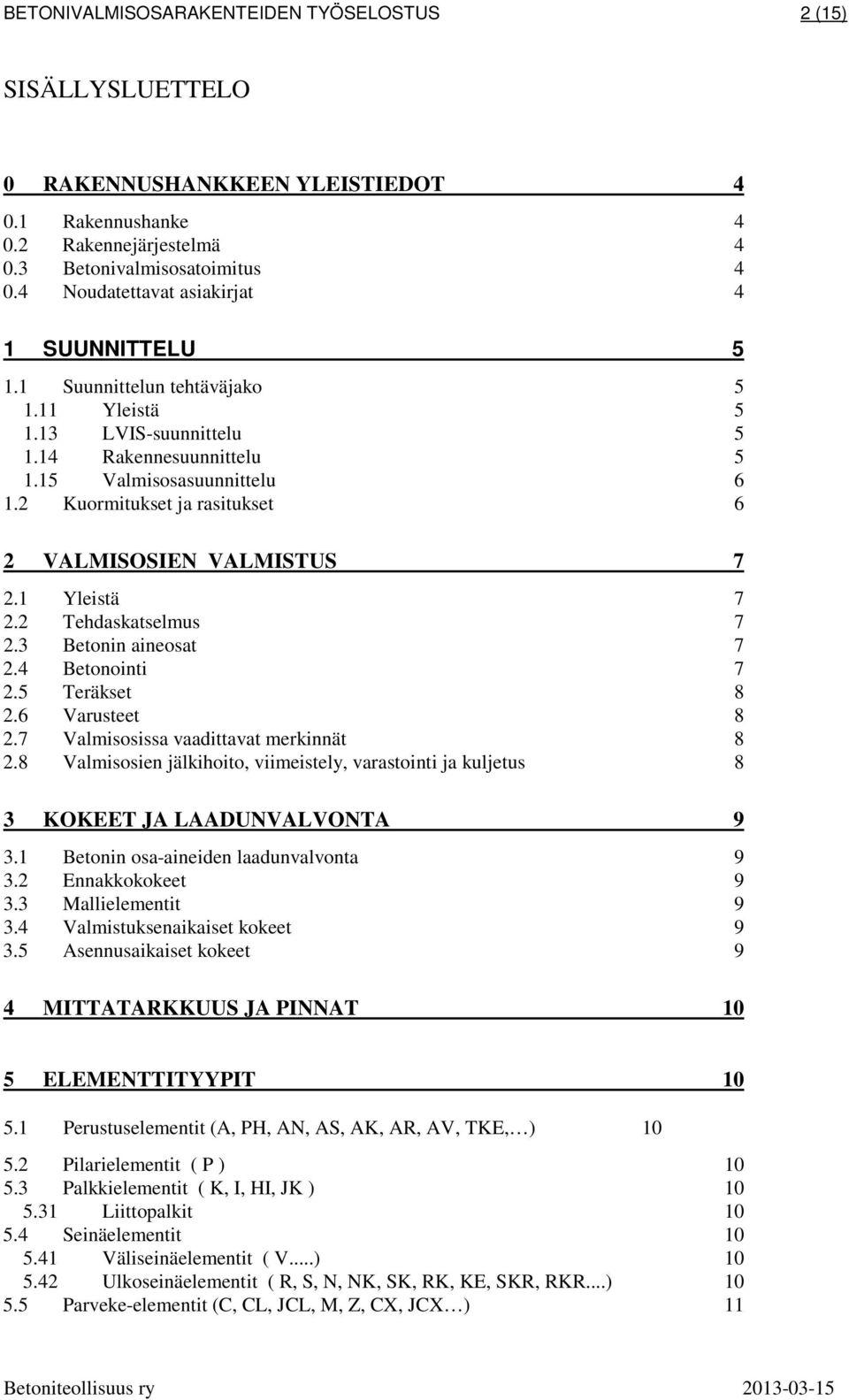 2 Kuormitukset ja rasitukset 6 2 VALMISOSIEN VALMISTUS 7 2.1 Yleistä 7 2.2 Tehdaskatselmus 7 2.3 Betonin aineosat 7 2.4 Betonointi 7 2.5 Teräkset 8 2.6 Varusteet 8 2.