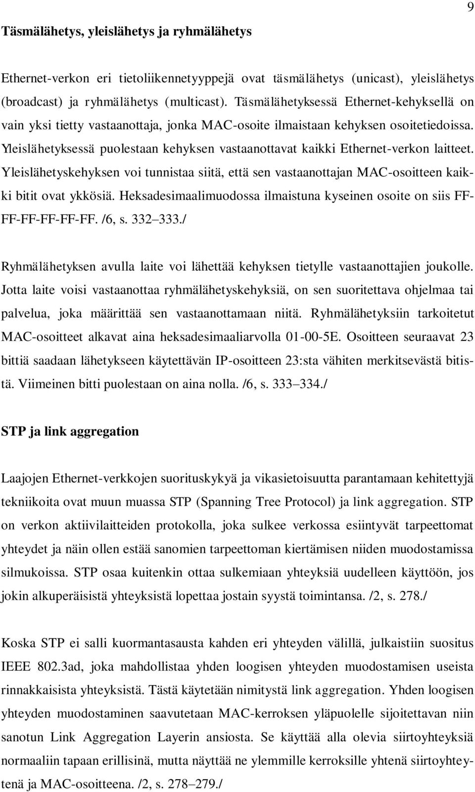 Yleislähetyksessä puolestaan kehyksen vastaanottavat kaikki Ethernet-verkon laitteet. Yleislähetyskehyksen voi tunnistaa siitä, että sen vastaanottajan MAC-osoitteen kaikki bitit ovat ykkösiä.