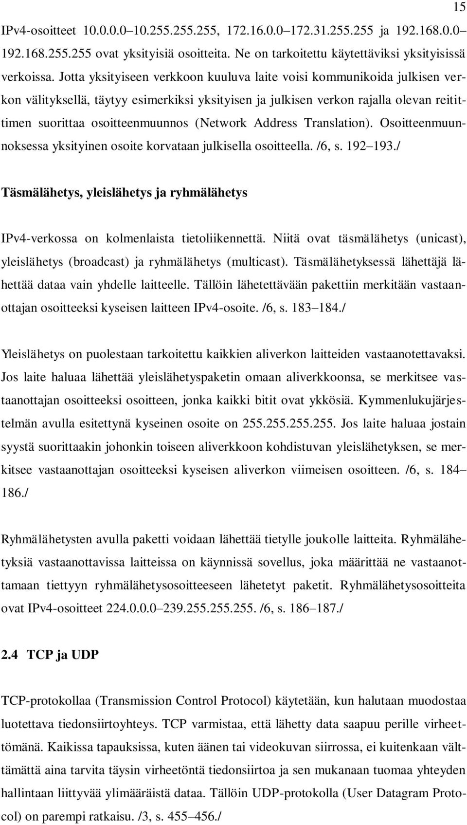 (Network Address Translation). Osoitteenmuunnoksessa yksityinen osoite korvataan julkisella osoitteella. /6, s. 192 193.