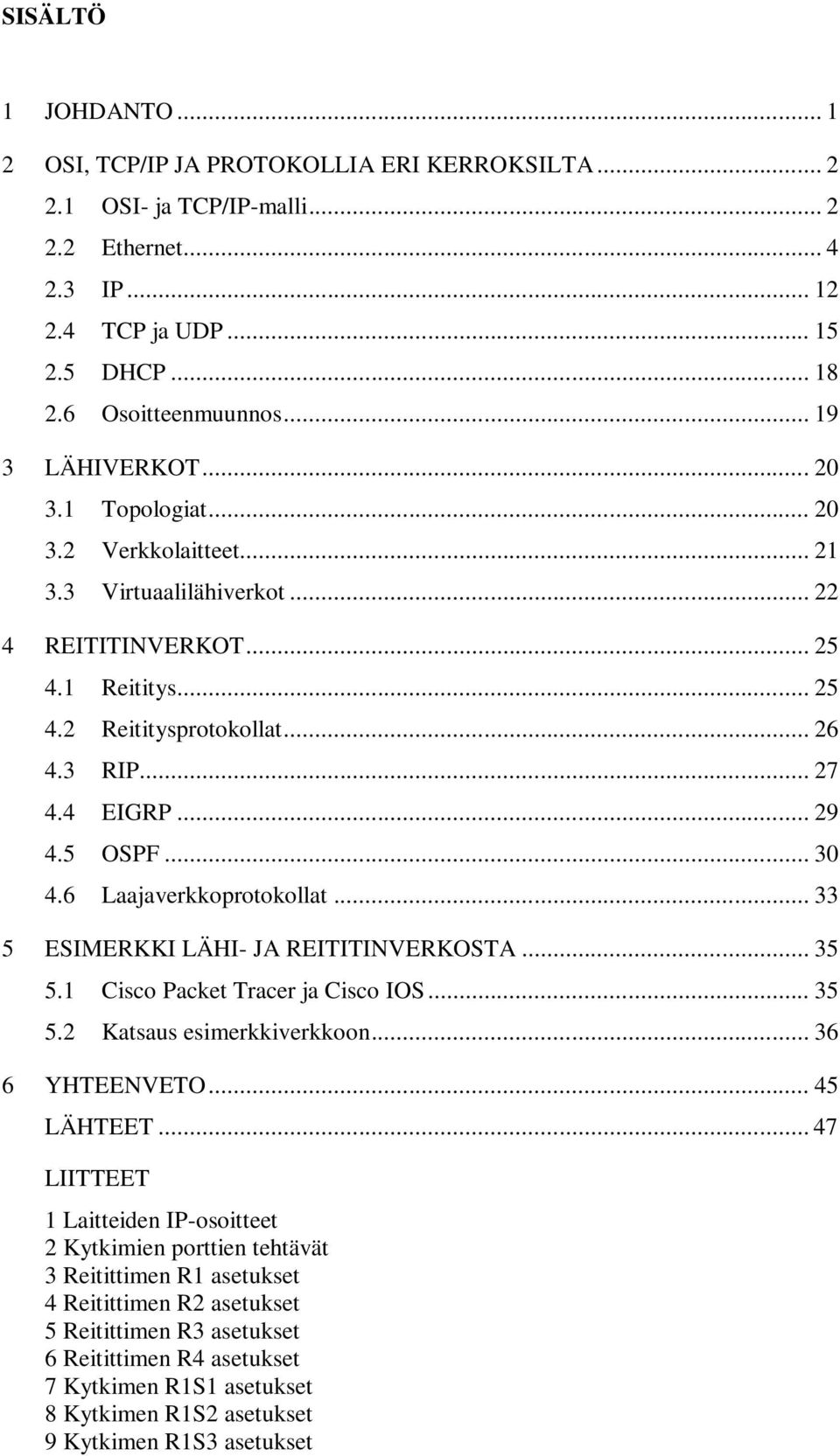 .. 29 4.5 OSPF... 30 4.6 Laajaverkkoprotokollat... 33 5 ESIMERKKI LÄHI- JA REITITINVERKOSTA... 35 5.1 Cisco Packet Tracer ja Cisco IOS... 35 5.2 Katsaus esimerkkiverkkoon... 36 6 YHTEENVETO.