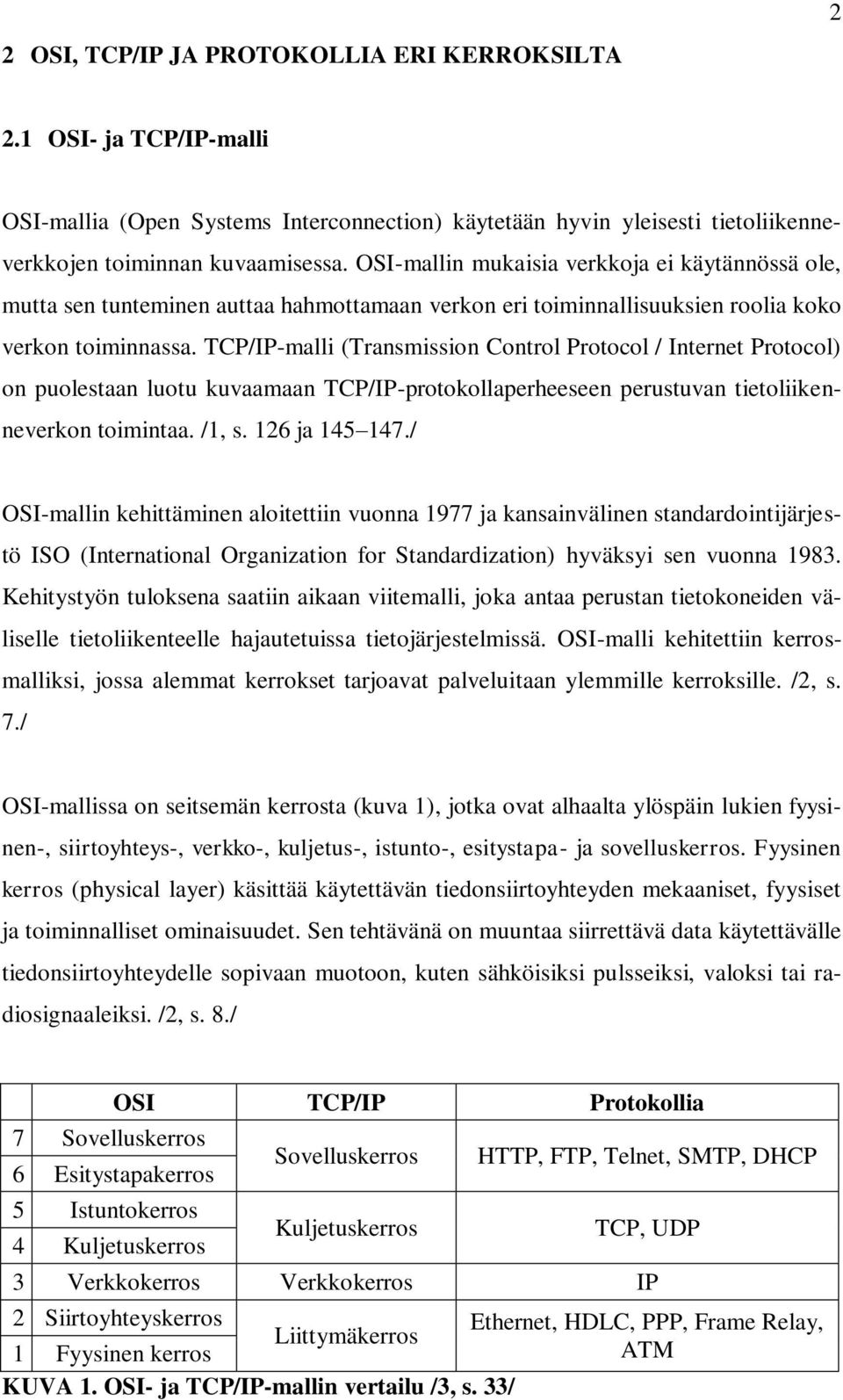 TCP/IP-malli (Transmission Control Protocol / Internet Protocol) on puolestaan luotu kuvaamaan TCP/IP-protokollaperheeseen perustuvan tietoliikenneverkon toimintaa. /1, s. 126 ja 145 147.