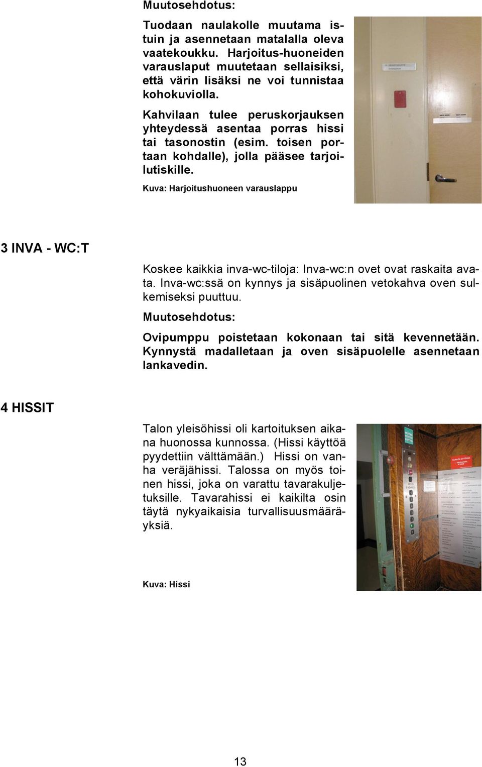Kuva: Harjoitushuoneen varauslappu 3 INVA - WC:T Koskee kaikkia inva-wc-tiloja: Inva-wc:n ovet ovat raskaita avata. Inva-wc:ssä on kynnys ja sisäpuolinen vetokahva oven sulkemiseksi puuttuu.
