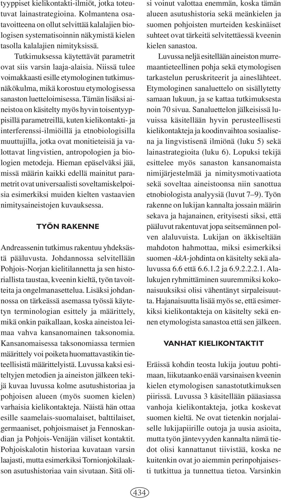 Tutkimuksessa käytettävät parametrit ovat siis varsin laaja-alaisia. Niissä tulee voimakkaasti esille etymologinen tutkimusnäkökulma, mikä korostuu etymologisessa sanaston luetteloimisessa.