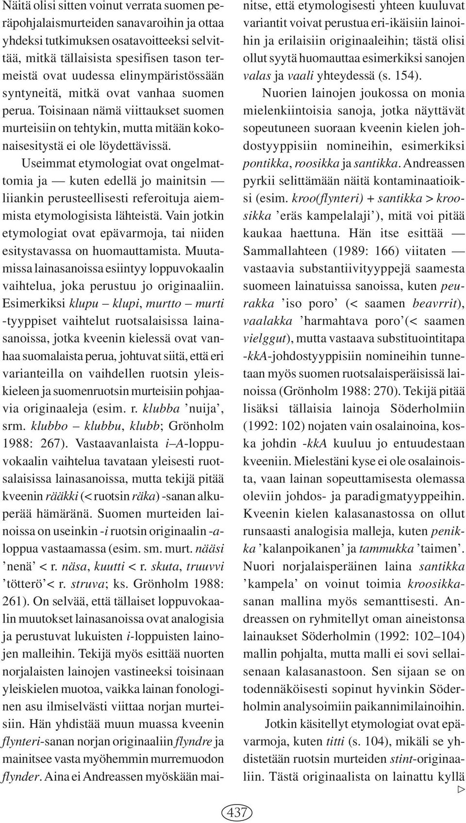 Useimmat etymologiat ovat ongelmattomia ja kuten edellä jo mainitsin liiankin perusteellisesti referoituja aiemmista etymologisista lähteistä.