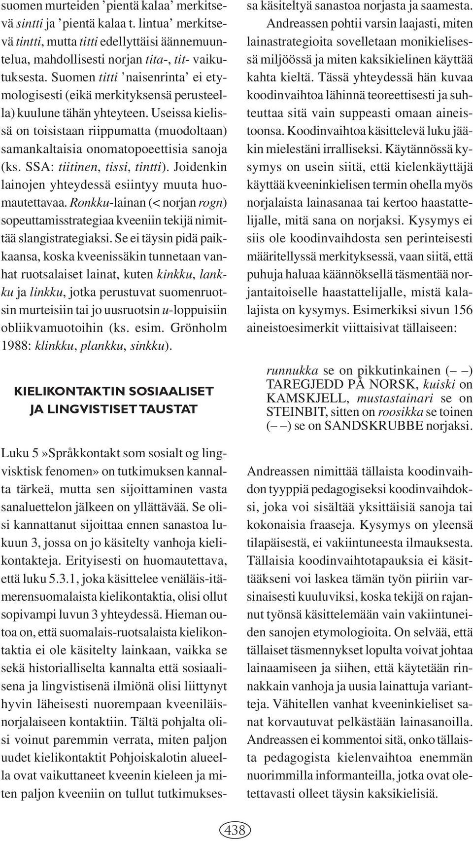 Useissa kielissä on toisistaan riippumatta (muodoltaan) samankaltaisia onomatopoeettisia sanoja (ks. SSA: tiitinen, tissi, tintti). Joidenkin lainojen yhteydessä esiintyy muuta huomautettavaa.