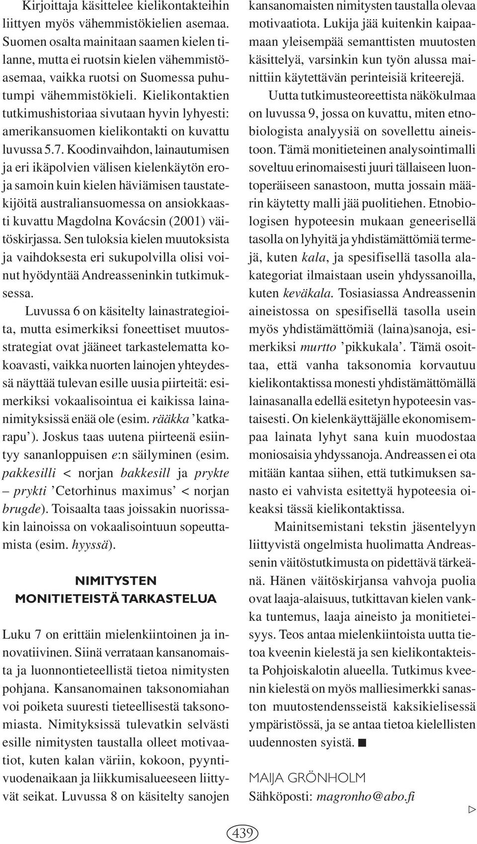 Kielikontaktien tutkimushistoriaa sivutaan hyvin lyhyesti: amerikansuomen kielikontakti on kuvattu luvussa 5.7.