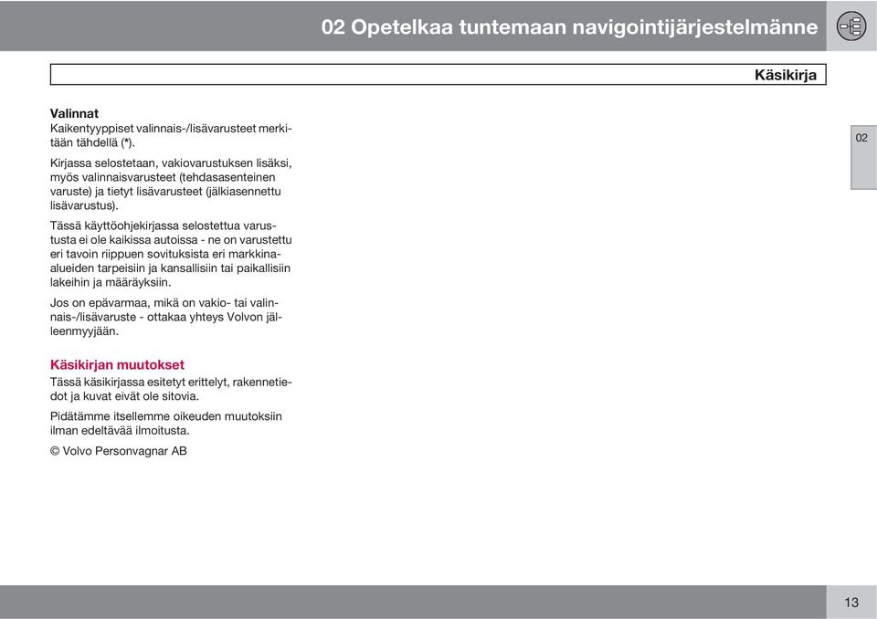 Tässä käyttöohjekirjassa selostettua varustusta ei ole kaikissa autoissa - ne on varustettu eri tavoin riippuen sovituksista eri markkinaalueiden tarpeisiin ja kansallisiin tai paikallisiin lakeihin